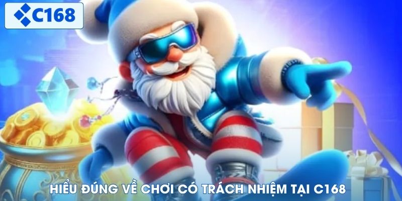 Hiểu đúng về chơi có trách nhiệm tại C168